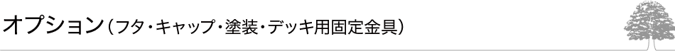 オプション（フタ・キャップ・塗装・デッキ用固定金具）